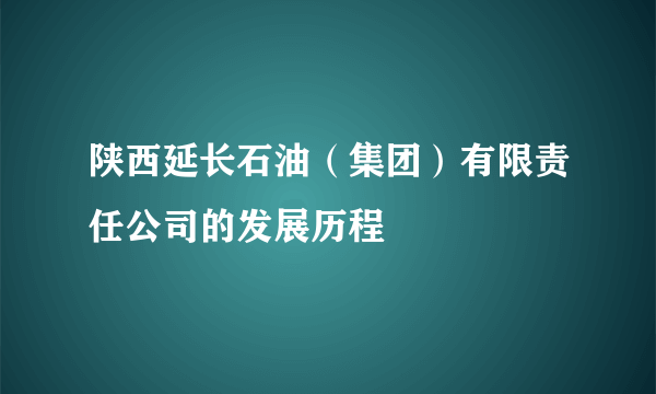 陕西延长石油（集团）有限责任公司的发展历程