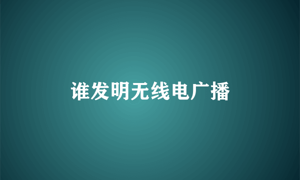 谁发明无线电广播