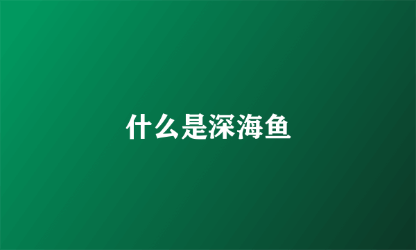什么是深海鱼