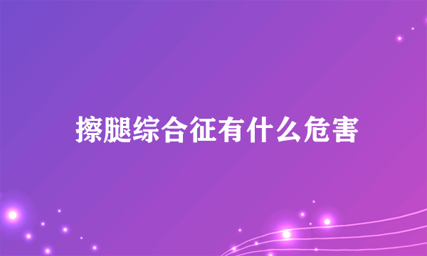  擦腿综合征有什么危害