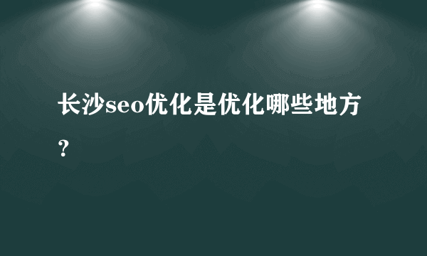 长沙seo优化是优化哪些地方？