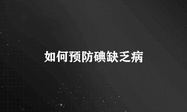 如何预防碘缺乏病