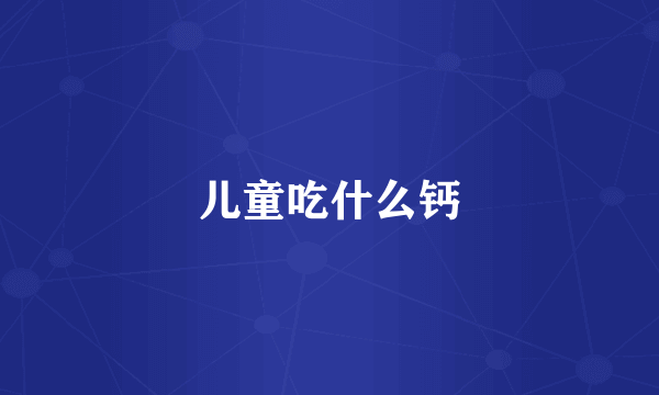 儿童吃什么钙