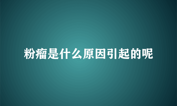 粉瘤是什么原因引起的呢