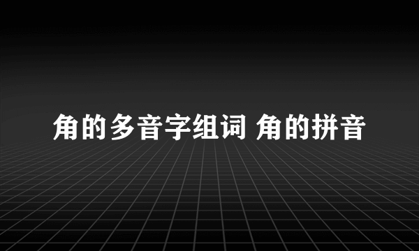 角的多音字组词 角的拼音