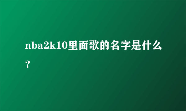 nba2k10里面歌的名字是什么？
