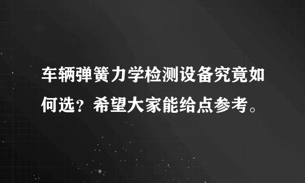 车辆弹簧力学检测设备究竟如何选？希望大家能给点参考。