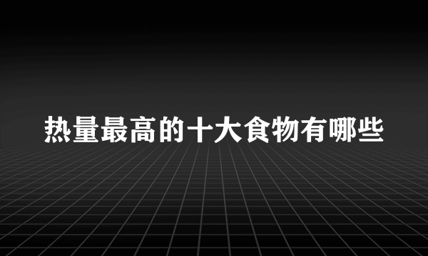 热量最高的十大食物有哪些