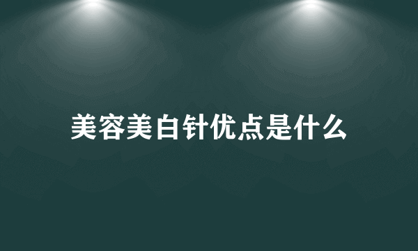 美容美白针优点是什么