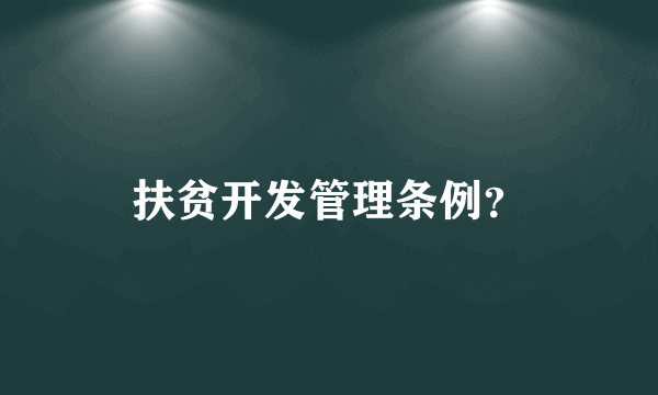 扶贫开发管理条例？