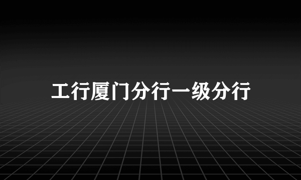 工行厦门分行一级分行