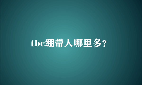 tbc绷带人哪里多？