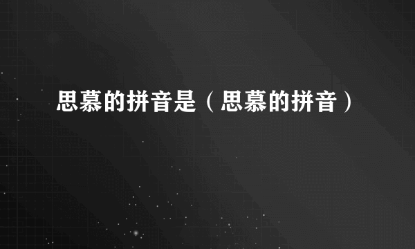 思慕的拼音是（思慕的拼音）