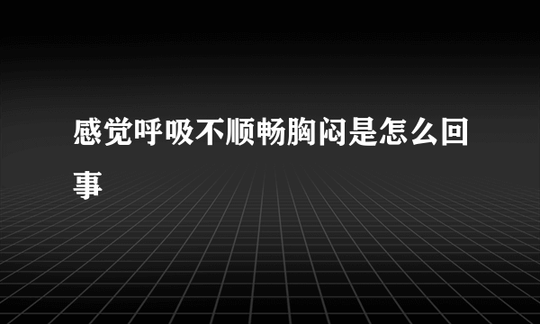 感觉呼吸不顺畅胸闷是怎么回事