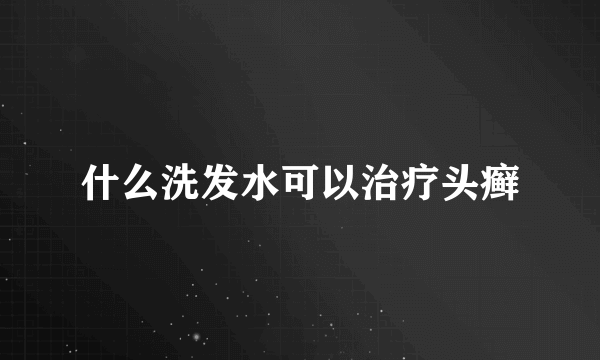 什么洗发水可以治疗头癣