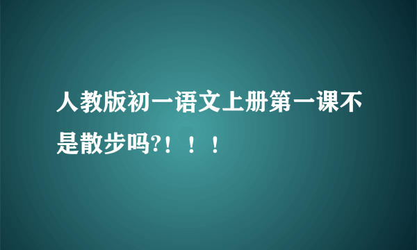 人教版初一语文上册第一课不是散步吗?！！！