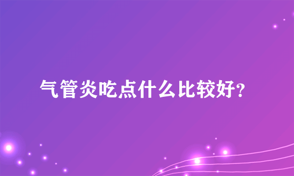 气管炎吃点什么比较好？