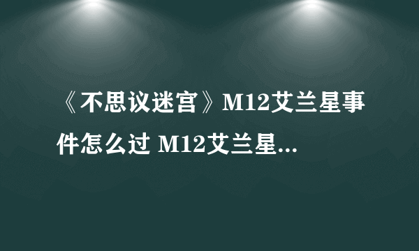 《不思议迷宫》M12艾兰星事件怎么过 M12艾兰星事件攻略