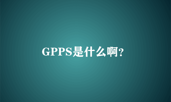 GPPS是什么啊？