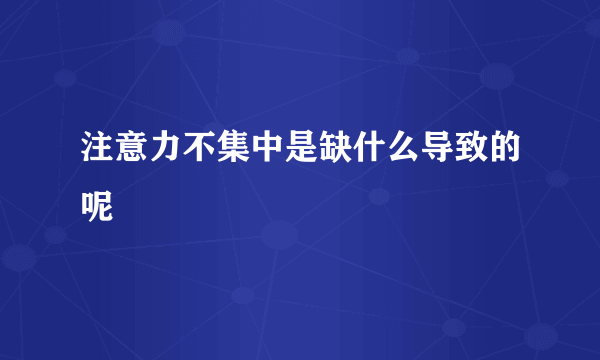 注意力不集中是缺什么导致的呢