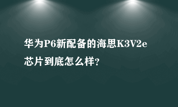 华为P6新配备的海思K3V2e芯片到底怎么样？