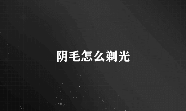 阴毛怎么剃光