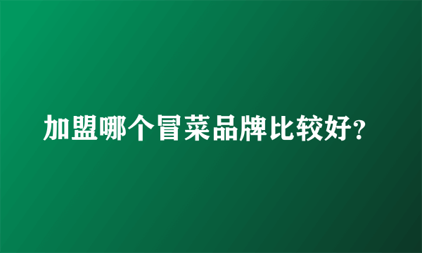 加盟哪个冒菜品牌比较好？
