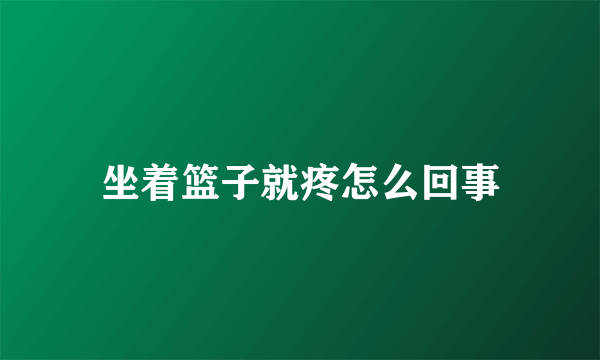 坐着篮子就疼怎么回事