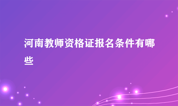 河南教师资格证报名条件有哪些