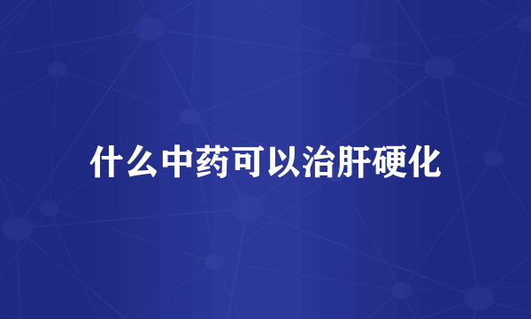 什么中药可以治肝硬化