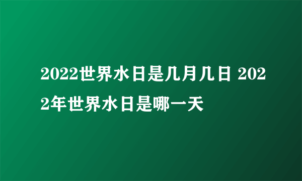 2022世界水日是几月几日 2022年世界水日是哪一天