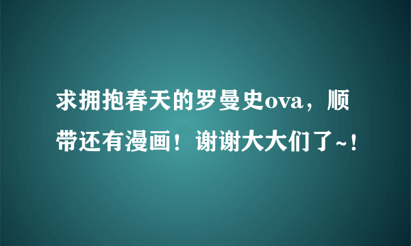 求拥抱春天的罗曼史ova，顺带还有漫画！谢谢大大们了~！