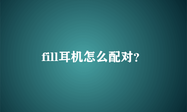 fill耳机怎么配对？