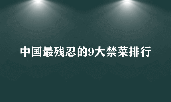 中国最残忍的9大禁菜排行