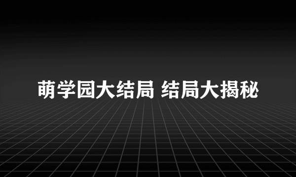 萌学园大结局 结局大揭秘