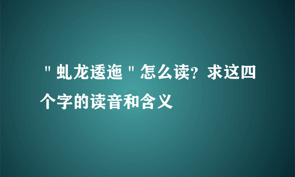 ＂虬龙逶迤＂怎么读？求这四个字的读音和含义