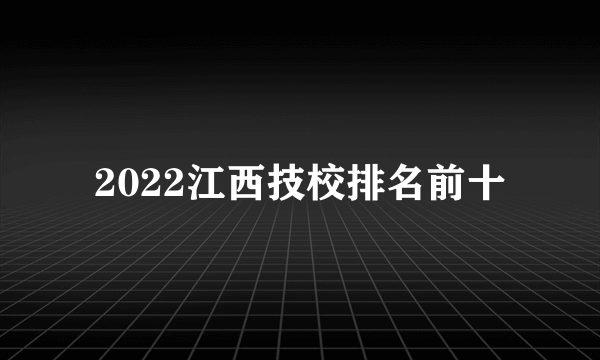 2022江西技校排名前十