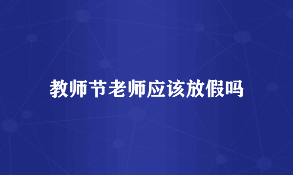 教师节老师应该放假吗