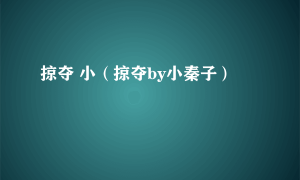 掠夺 小（掠夺by小秦子）