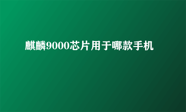 麒麟9000芯片用于哪款手机