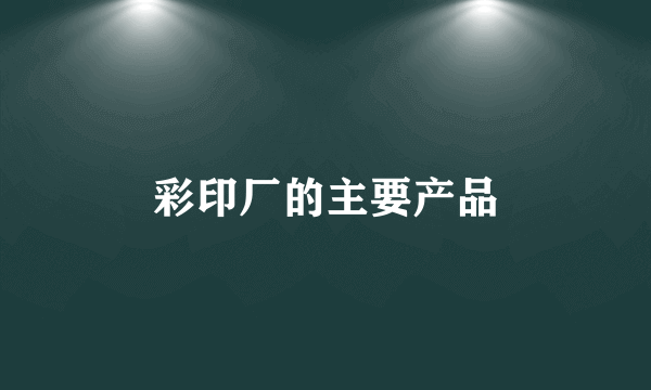 彩印厂的主要产品