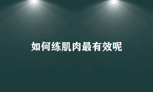 如何练肌肉最有效呢