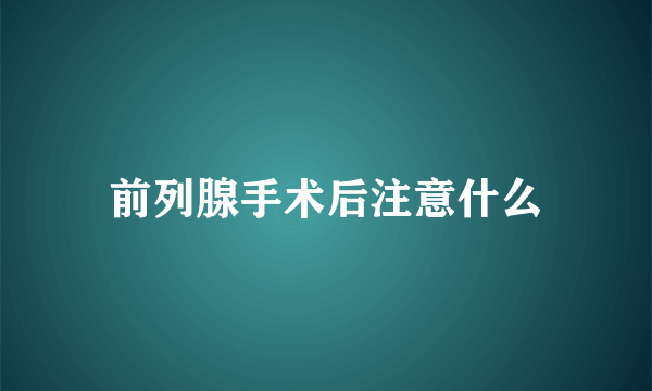 前列腺手术后注意什么