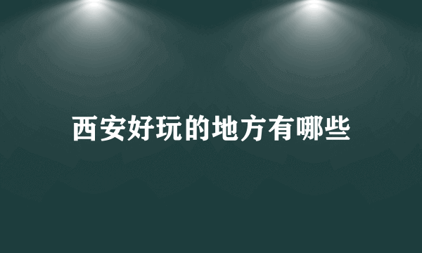 西安好玩的地方有哪些