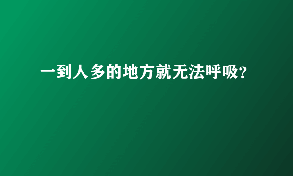 一到人多的地方就无法呼吸？