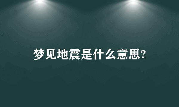 梦见地震是什么意思?
