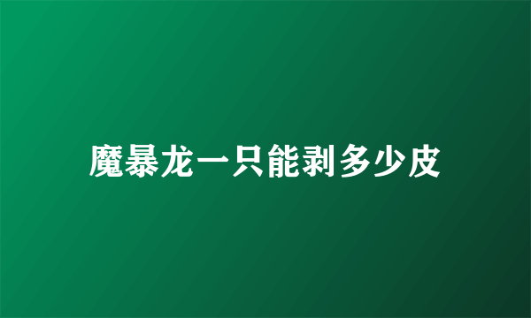 魔暴龙一只能剥多少皮