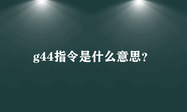 g44指令是什么意思？