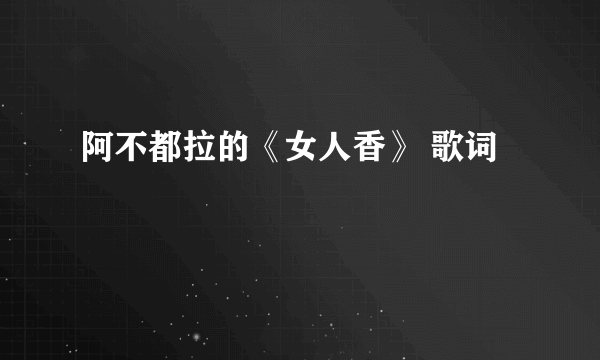 阿不都拉的《女人香》 歌词