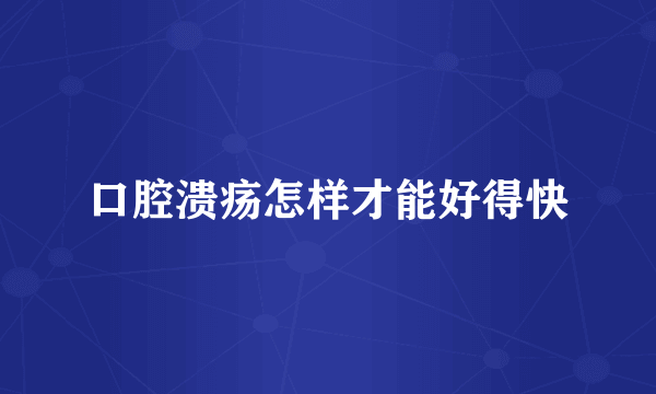 口腔溃疡怎样才能好得快